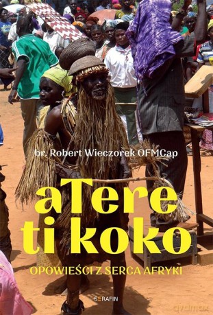 Atere ti koko. Opowieści z Serca Afryki - Robert Wieczorek OFMCap [KSIĄŻKA]