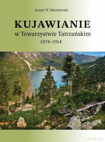 Kujawianie w Towarzystwie Tatrzańskim 1874-1914 - Janusz W. Maciejewski [KSIĄŻKA]