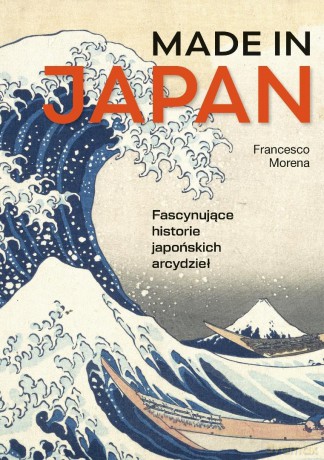 Made in Japan. Fascynujące historie japońskich... - Francesco Morena [KSIĄŻKA]