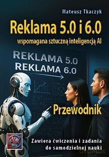Reklama 5.0 i 6.0 wspomagana sztuczną inteligencją - Mateusz Tkaczyk [KSIĄŻKA]