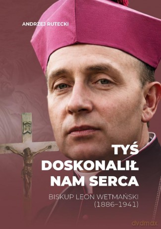 Tyś doskonalił nam serca. Biskup Leon Wetmański... - Andrzej Rutecki [KSIĄŻKA]