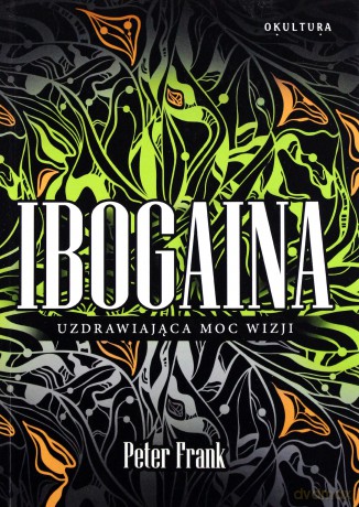 Ibogaina. Uzdrawiająca moc wizji [KSIĄŻKA]