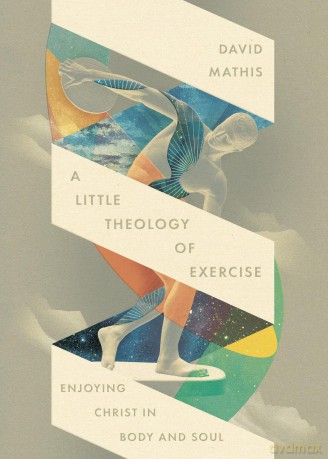 A Little Theology of Exercise: Enjoying Christ in Body and Soul - David Mathis [KSIĄŻKA]