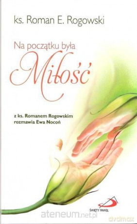 Na początku była Miłość - ks. Roman E. Rogowski [KSIĄŻKA]