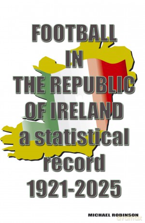 Football in the Republic of Ireland 1921-2025: a statistical record - Michael Robinson [KSIĄŻKA]