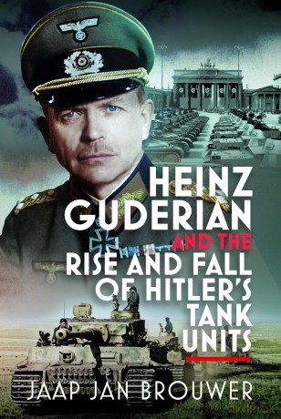 Heinz Guderian and the Rise and Fall of Hitler's Tank Units - Jaap Jan Brouwer [KSIĄŻKA]