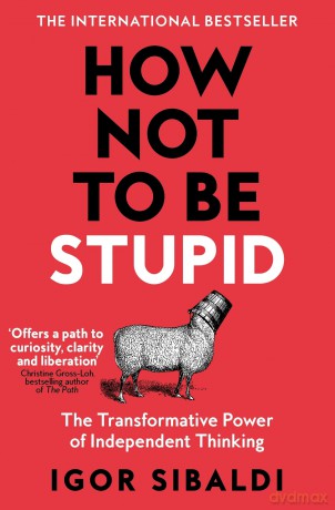 How Not To Be Stupid: The Transformative Power of Independent Thinking - Igor Sibaldi [KSIĄŻKA]