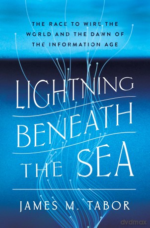 Lightning Beneath the Sea: The Race to Wire the World and the Dawn of the Information Age - Tabor James M. [KSIĄŻKA]