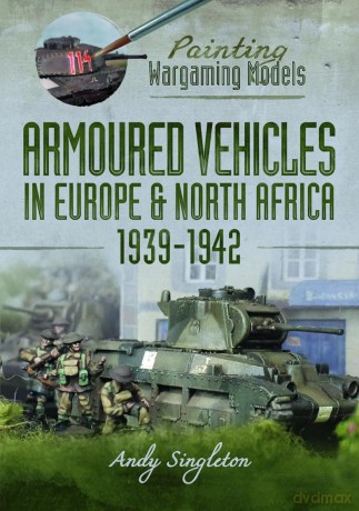 Painting Wargaming Models: Armoured Vehicles in Europe and North Africa 1939-42 - Andy Singleton [KSIĄŻKA]