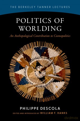 Politics of Worlding: An Anthropological Contribution to Cosmopolitics (The Berkeley Tanner Lectures) - Philippe Descola [KSIĄŻKA]