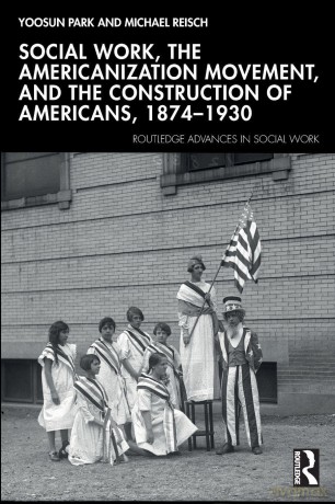 Social Work, the Americanization Movement, and the Construction of Americans, 1874-1930 (Routledge Advances in Social Work) - Michael Reisch [KSIĄŻKA]