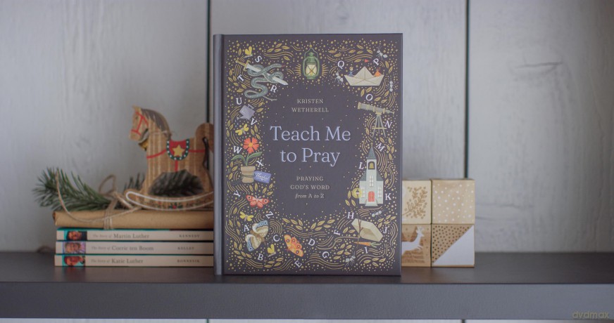 Teach Me to Pray: Praying God's Word from A to Z - Kristen Wetherell [KSIĄŻKA]