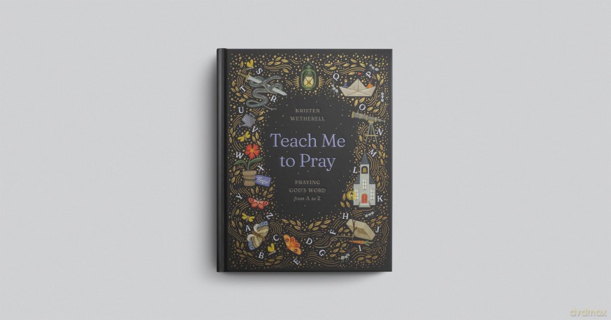 Teach Me to Pray: Praying God's Word from A to Z - Kristen Wetherell [KSIĄŻKA]