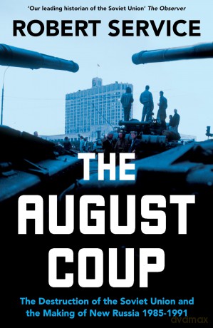The August Coup: The Destruction of the Soviet Union and the Making of New Russia 1985-1991 - Robert Service [KSIĄŻKA]
