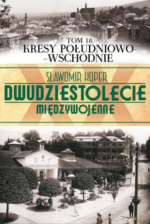 Dwudziestolecie Międzywojenne 18: Kresy Południowo-Wschodnie - Sławomir Koper [KSIĄŻKA]