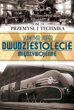 Dwudziestolecie Międzywojenne 19: Przemysł i Technika - Sławomir Koper [KSIĄŻKA]