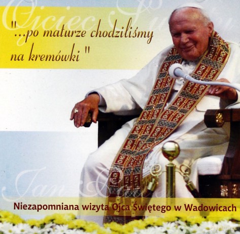 "...po maturze chodziliśmy na kremówki..." - Niezapomniana Wizyta Ojca Świętego w Wadowicach [CD]
