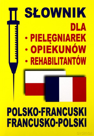 Słownik dla pielęgniarek, opiekunów, rehabilitantów. Polsko-francuski francusko-polski [KSIĄŻKA]