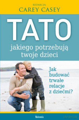 Tato, jakiego potrzebują twoje dzieci - Carey Casey [KSIĄŻKA]