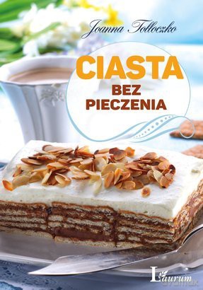 Ciasta bez pieczenia  - Joanna Tołłoczko [KSIĄŻKA]