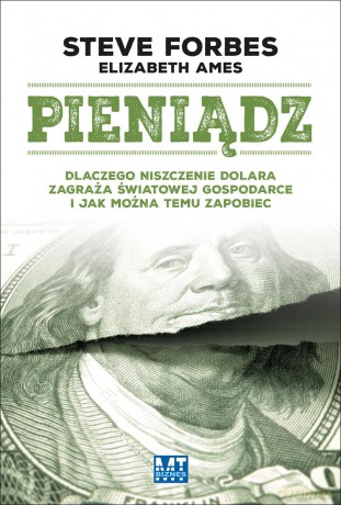 Pieniądz. Dlaczego niszczenie dolara zagraża światowej gospodarce i jak można temu zapobiec - Steve Forbes, Elizabeth Ames [KSIĄŻKA]