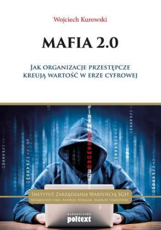 Mafia 2.0 Jak organizacje przestępcze kreują wartość w erze cyfrowej - Wojciech Kurowski [KSIĄŻKA]
