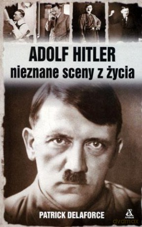 Adolf Hitler. Nieznane sceny z życia - Patrick Delaforce [KSIĄŻKA]
