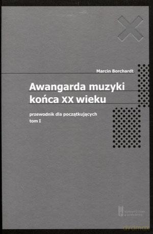 Awangarda muzyki końca XX wieku. Przewodnik dla początkujących. Tom pierwszy - Marcin Borchardt [KSIĄŻKA]