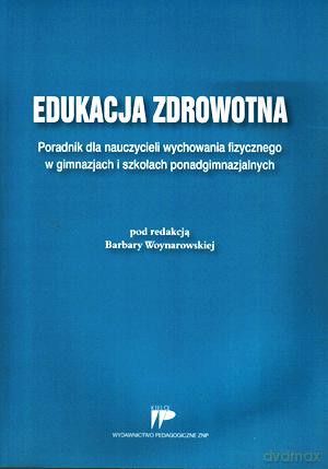 Edukacja zdrowotna. Poradnik dla nauczycieli wychowania fizycznego w gimnazjach i szkołach ponadgimnazjalnych [KSIĄŻKA]