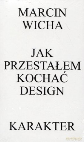 Jak przestałem kochać design - Marcin Wicha [KSIĄŻKA]