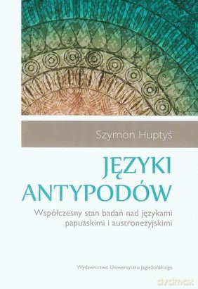 Języki antypodów. Współczesny stan badań nad językami papusakimi i austonezyjskimi - Szymon Huptyś [KSIĄŻKA]