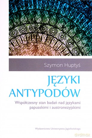 Języki antypodów. Współczesny stan badań nad językami papusakimi i austonezyjskimi - Szymon Huptyś [KSIĄŻKA]