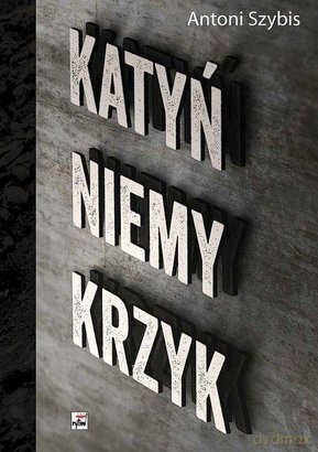 Katyń. Niemy krzyk - Antoni Szybis [KSIĄŻKA]