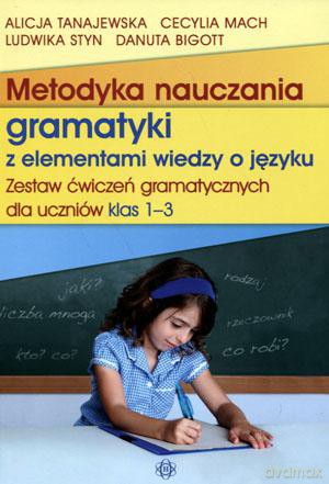 Metodyka nauczania gramatyki z elementami wiedzy o języku. Zestaw ćwiczeń gramatycznych dla uczniów klas 1-3 [KSIĄŻKA]