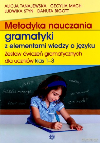 Metodyka nauczania gramatyki z elementami wiedzy o języku. Zestaw ćwiczeń gramatycznych dla uczniów klas 1-3 [KSIĄŻKA]