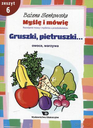 Myślę i mówię. Rozwijanie mowy i myślenia u przedszkolaków. Zeszyt 6. Gruszki, pietruszki... Owoce, warzywa [KSIĄŻKA]