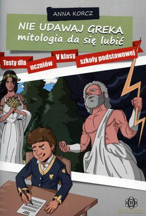 Nie udawaj Greka mitologia da się lubić. Testy dla uczniów V klasy szkoły podstawowej [KSIĄŻKA]