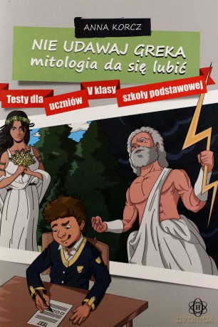 Nie udawaj Greka mitologia da się lubić. Testy dla uczniów V klasy szkoły podstawowej [KSIĄŻKA]