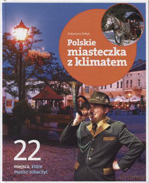 Polskie miasteczka z klimatem. 22 miejsca, które musisz zobaczyć [KSIĄŻKA]