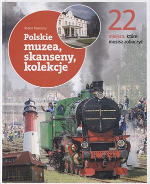 Polskie muzea, skanseny, kolekcje. 22 miejsca, które musisz zobaczyć [KSIĄŻKA]