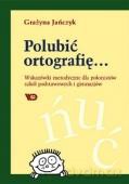 Polubić ortografię... Wskazówki metodyczne dla polonistów [KSIĄŻKA]