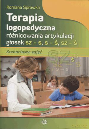 Terapia logopedyczna różnicowania artykulacji głosek sz -s, s-ś, sz-ś. Scenariusze zajęć [KSIĄŻKA]