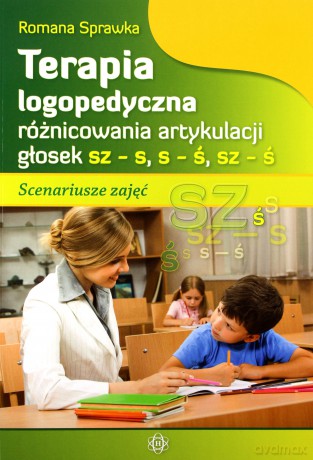 Terapia logopedyczna różnicowania artykulacji głosek sz -s, s-ś, sz-ś. Scenariusze zajęć [KSIĄŻKA]