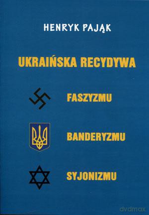 Ukraińska recydywa faszyzmu banderyzmu syjonizmu - Henryk Pająk [KSIĄŻKA]