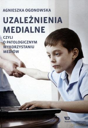 Uzależnienia medialne czyli o patologicznym wykorzystaniu mediów - Agnieszka Ogonowska [KSIĄŻKA]