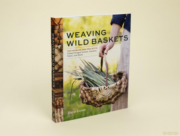 Weaving Wild Baskets: Techniques and Projects Using Foraged Leaves, Grasses, Vines, and Bark - Katie Grove [KSIĄŻKA]