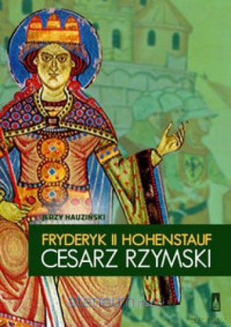 Fryderyk II Hohenstauf. Cesarz rzymski - Jerzy Hauziński [KSIĄŻKA]