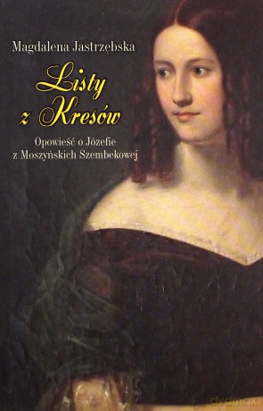 Listy Z Kresów. Opowieść O Józefie Z Moszyńskich Szembekowej -  Magdalena Jastrzębska[KSIĄŻKA]