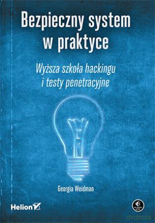 Bezpieczny System w Praktyce Wyższa Szkoła Hackingu i Testy Penetracyjne - Georgia Weidman [KSIĄŻKA]