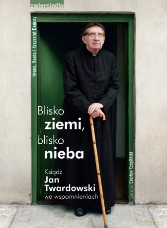 Blisko Ziemi Blisko Nieba Ksiądz Jan Twardowski We Wspomnianiach [KSIĄŻKA]